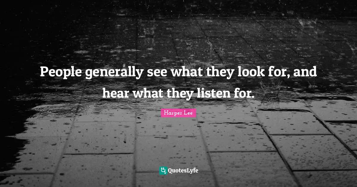 People generally see what they look for, and hear what they listen for.