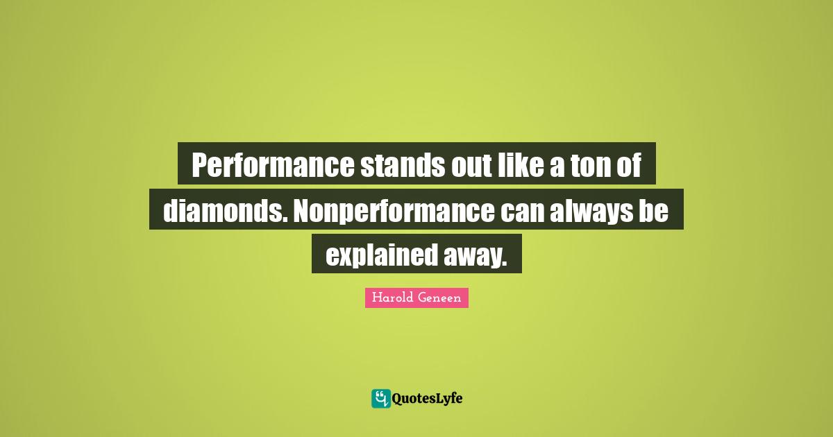 Harold Geneen Quotes: "Performance stands out like a ton of diamonds. Nonperformance can always be explained away."