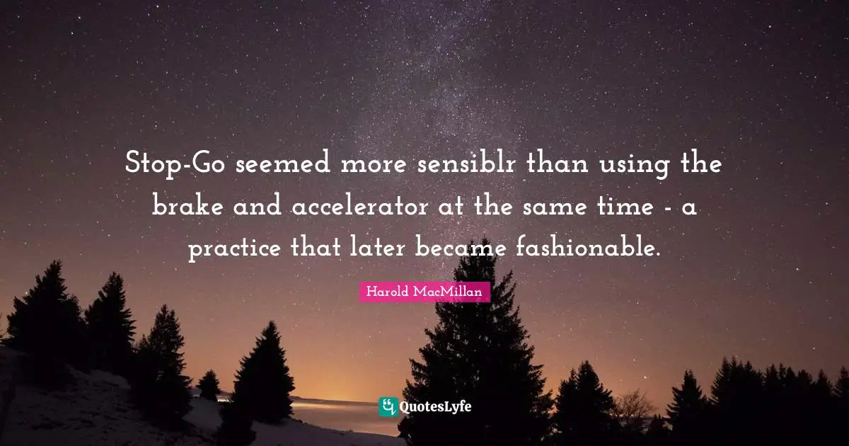 Brake Quotes: "Stop-Go seemed more sensiblr than using the brake and accelerator at the same time - a practice that later became fashionable."