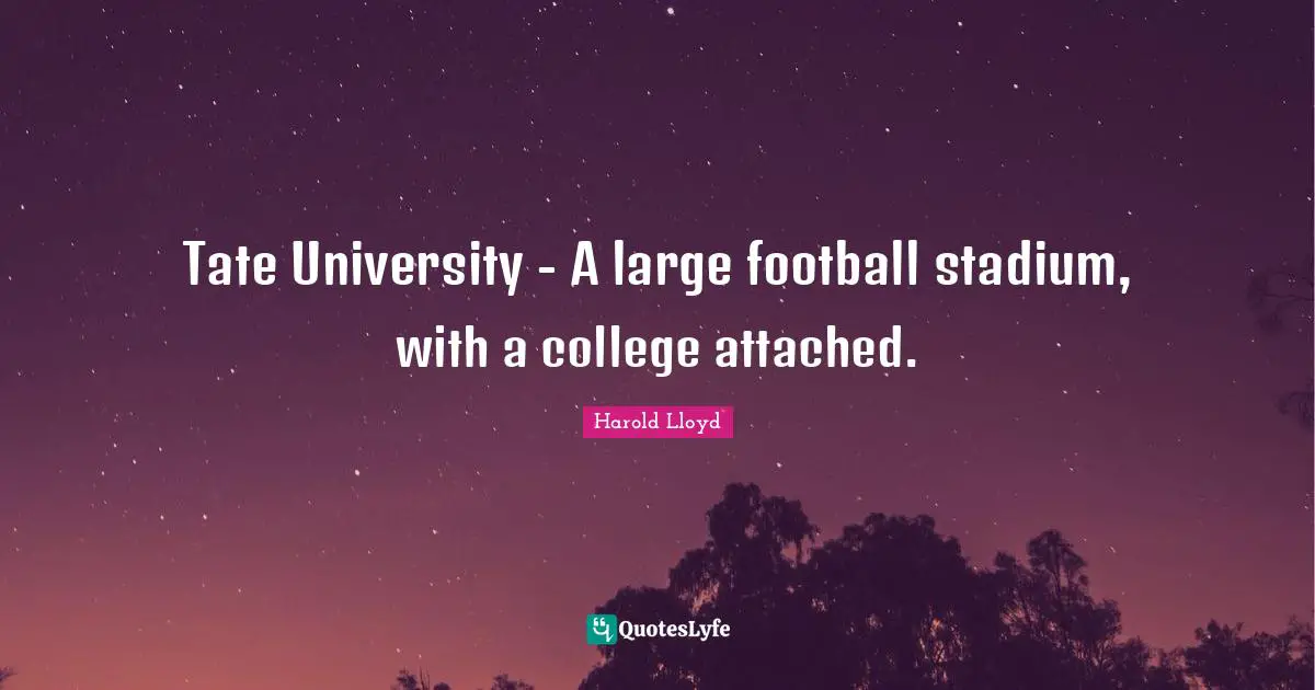 Harold Lloyd Quotes: "Tate University - A large football stadium, with a college attached."