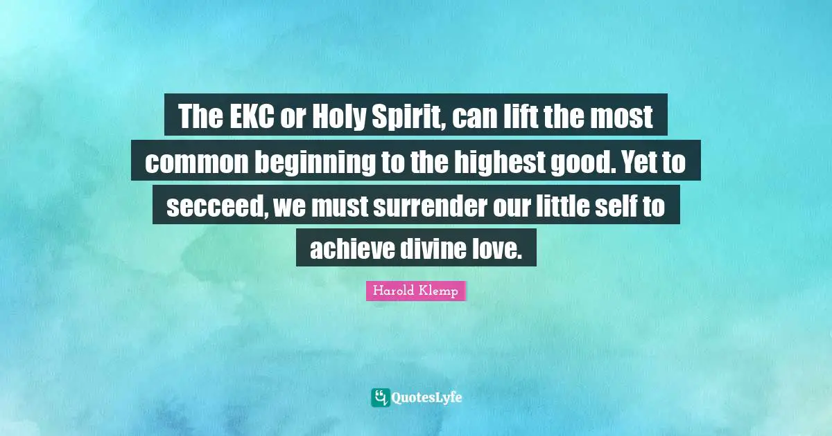 The EKC or Holy Spirit, can lift the most common beginning to the highest good. Yet to secceed, we must surrender our little self to achieve divine love.