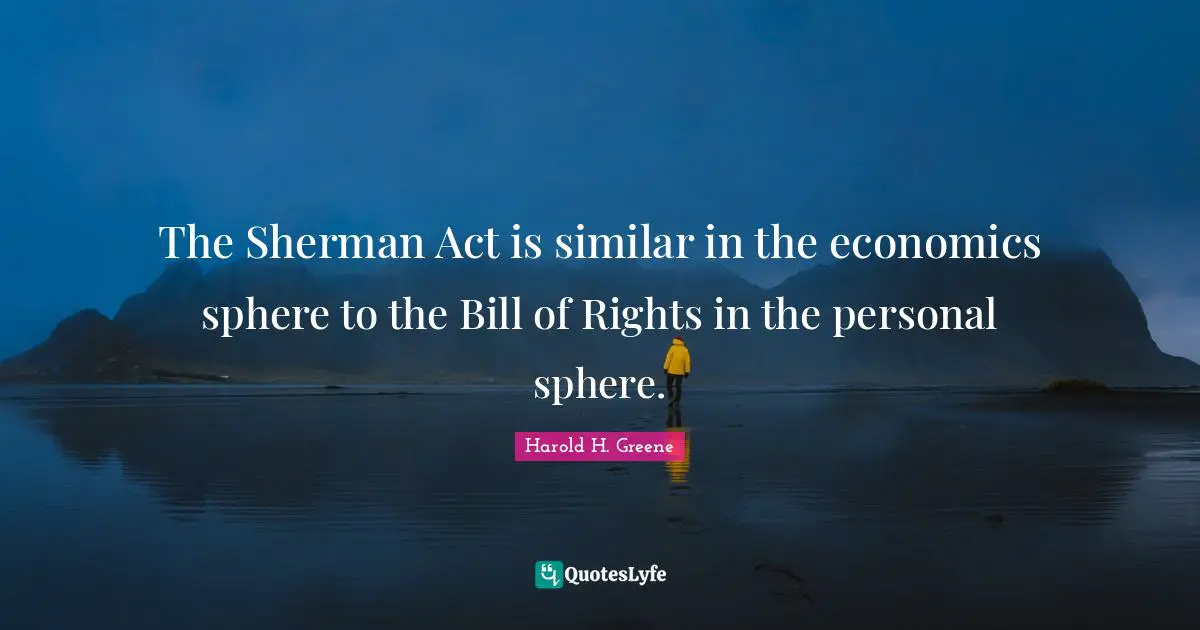 The Sherman Act is similar in the economics sphere to the Bill of Rights in the personal sphere.
