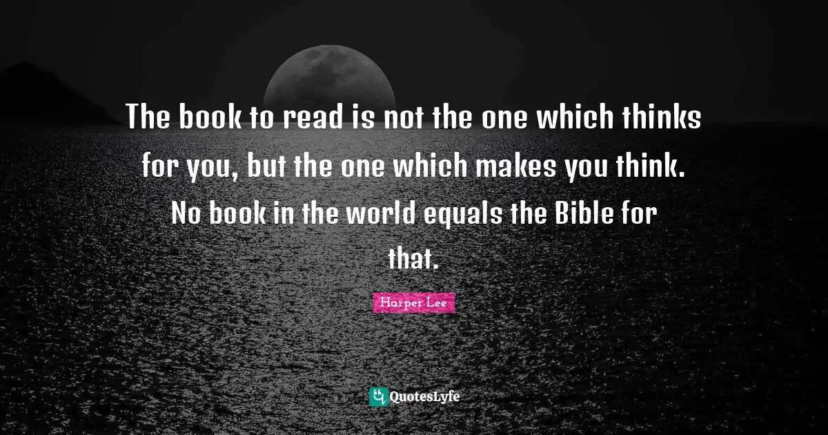 The book to read is not the one which thinks for you, but the one which makes you think. No book in the world equals the Bible for that.
