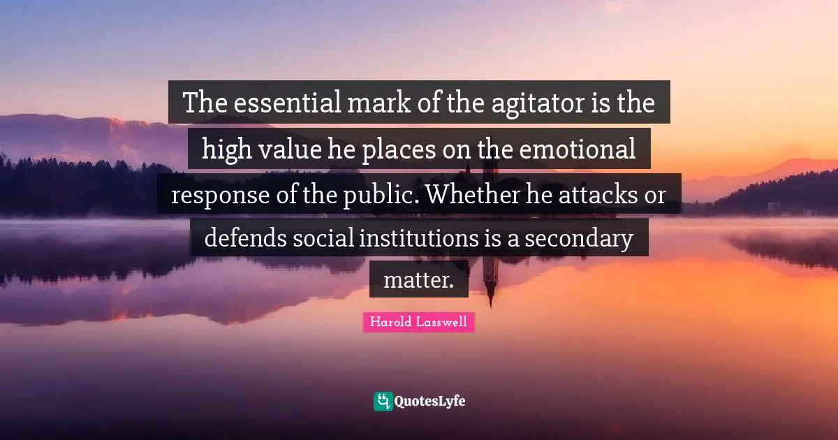 The essential mark of the agitator is the high value he places on the emotional response of the public. Whether he attacks or defends social institutions is a secondary matter.