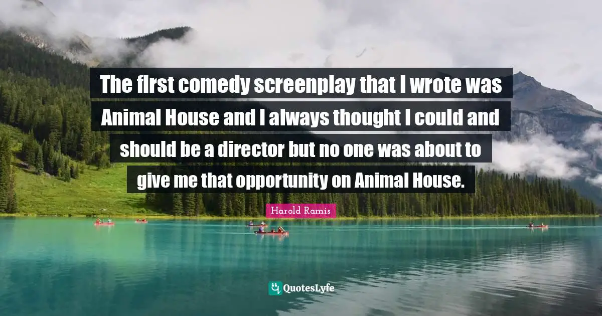 The first comedy screenplay that I wrote was Animal House and I always thought I could and should be a director but no one was about to give me that opportunity on Animal House.