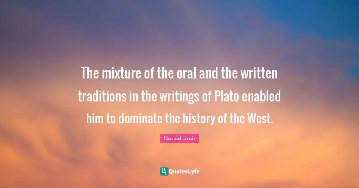 Mixtures Quotes: "The mixture of the oral and the written traditions in the writings of Plato enabled him to dominate the history of the West."