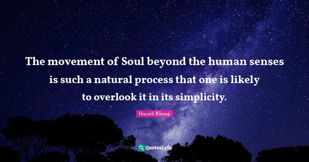 The movement of Soul beyond the human senses is such a natural process that one is likely to overlook it in its simplicity.