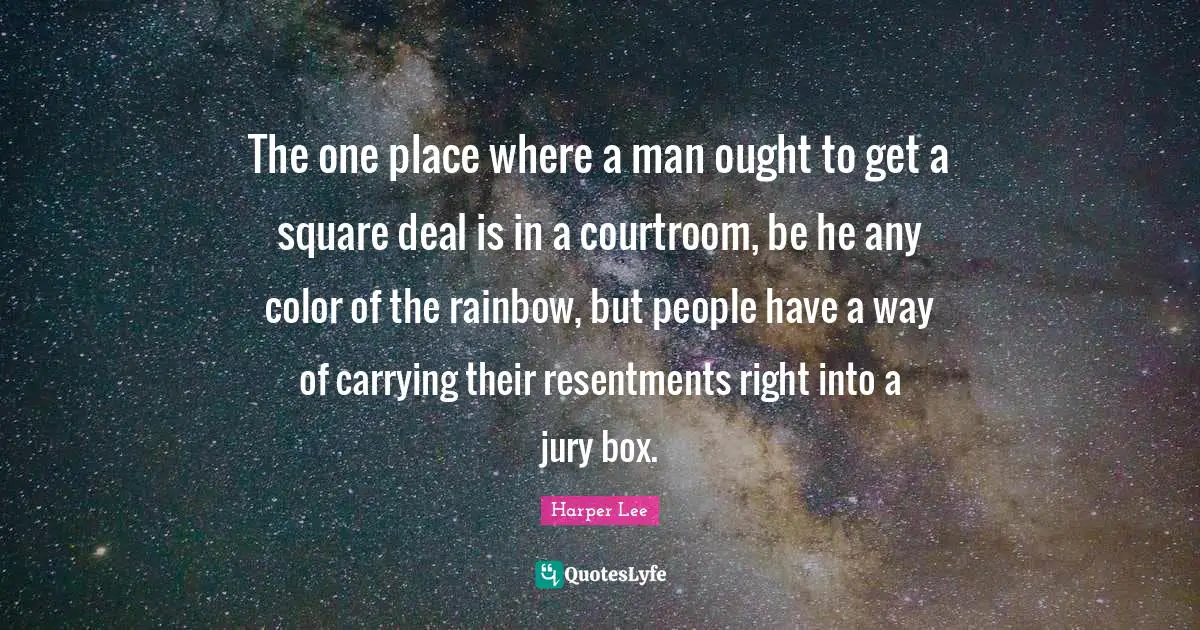 The one place where a man ought to get a square deal is in a courtroom, be he any color of the rainbow, but people have a way of carrying their resentments right into a jury box.