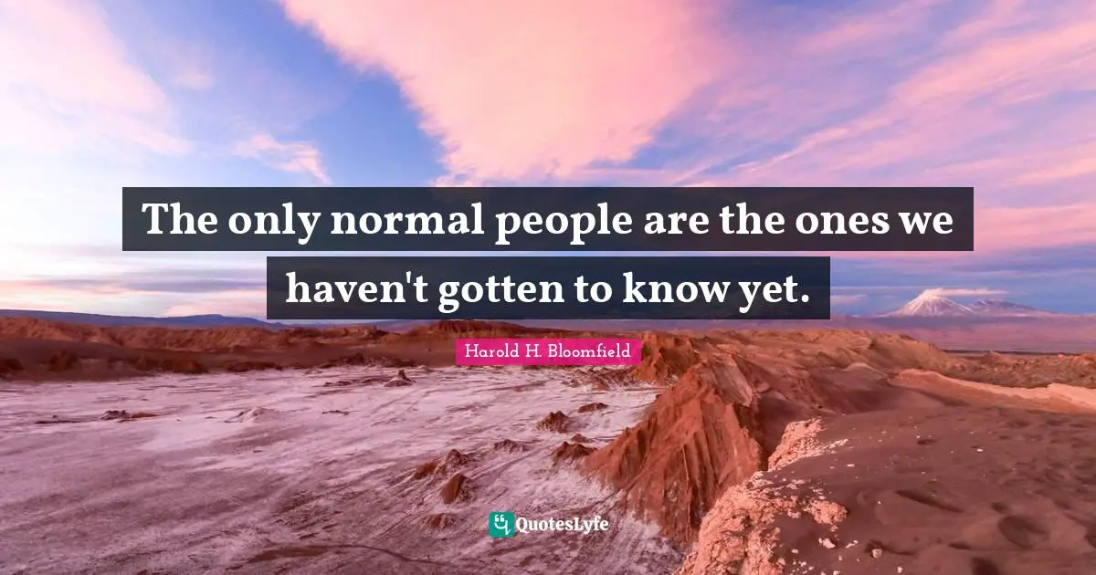 The only normal people are the ones we haven't gotten to know yet.