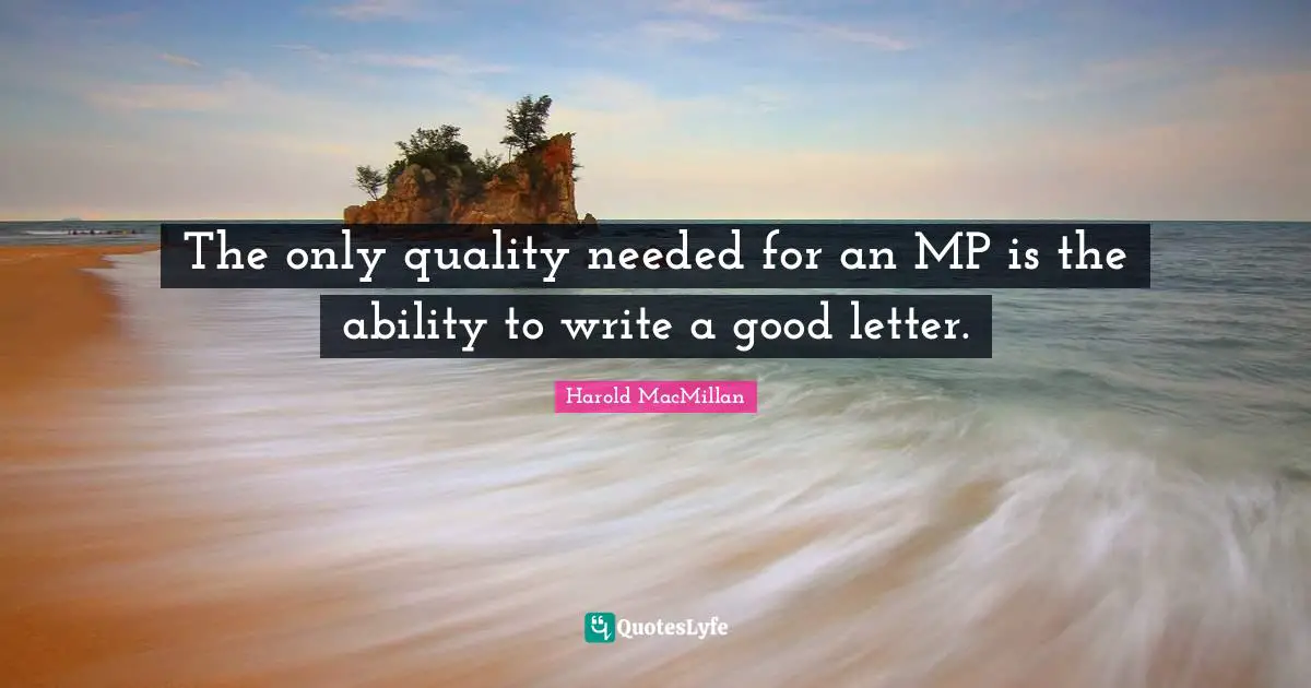 Mps Quotes: "The only quality needed for an MP is the ability to write a good letter."