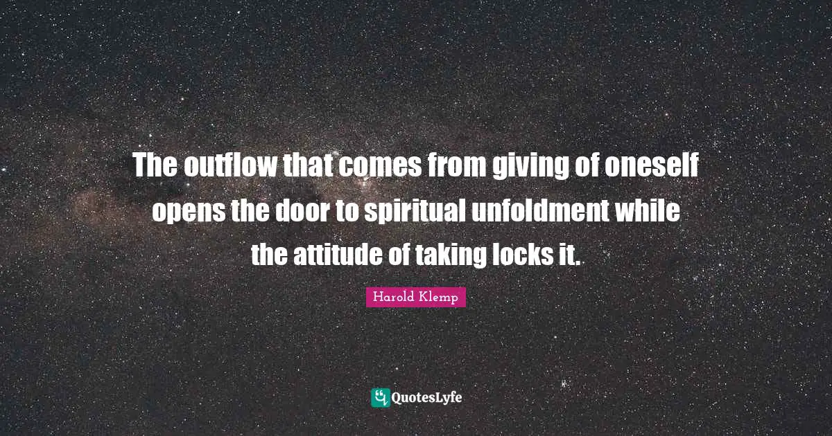 The outflow that comes from giving of oneself opens the door to spiritual unfoldment while the attitude of taking locks it.