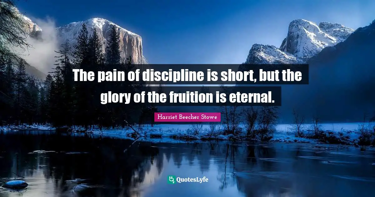 Harriet Beecher Stowe Quotes: "The pain of discipline is short, but the glory of the fruition is eternal."
