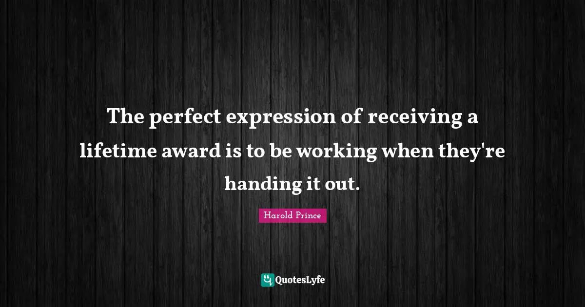 The perfect expression of receiving a lifetime award is to be working when they're handing it out.