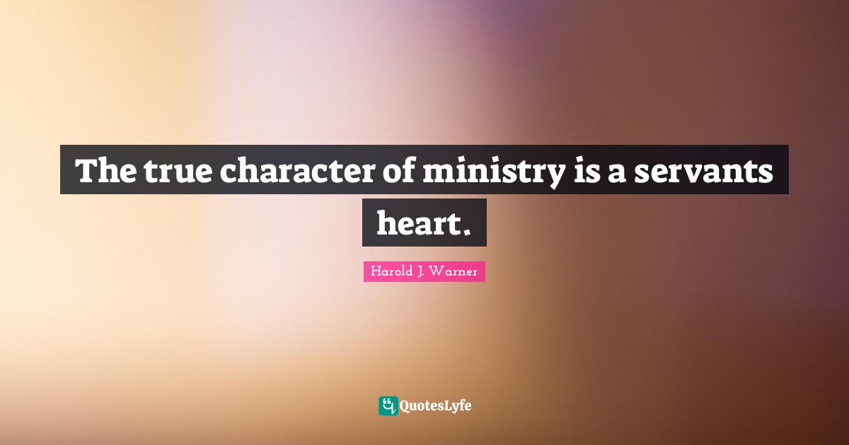 Ministry Quotes: "The true character of ministry is a servants heart."