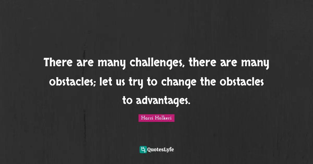 Harri Holkeri Quotes: "There are many challenges, there are many obstacles; let us try to change the obstacles to advantages."