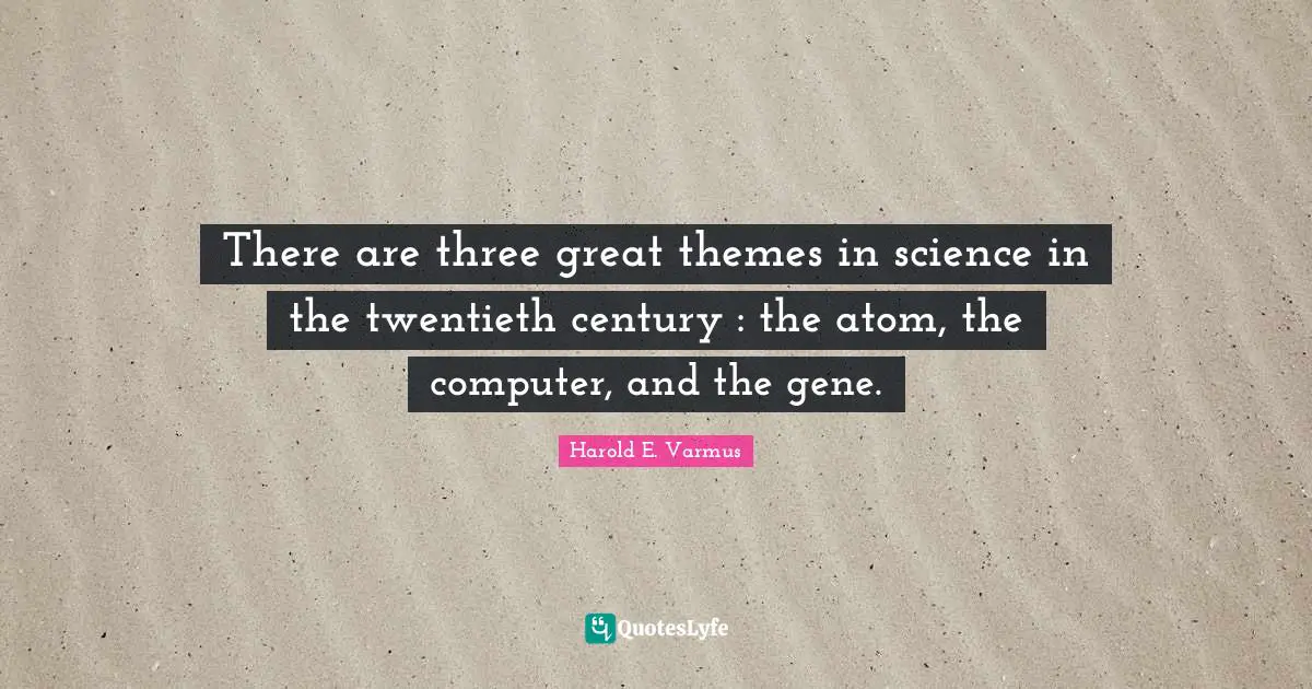 There are three great themes in science in the twentieth century : the atom, the computer, and the gene.