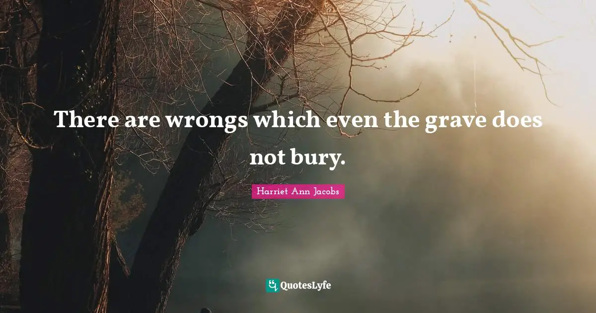 There are wrongs which even the grave does not bury.