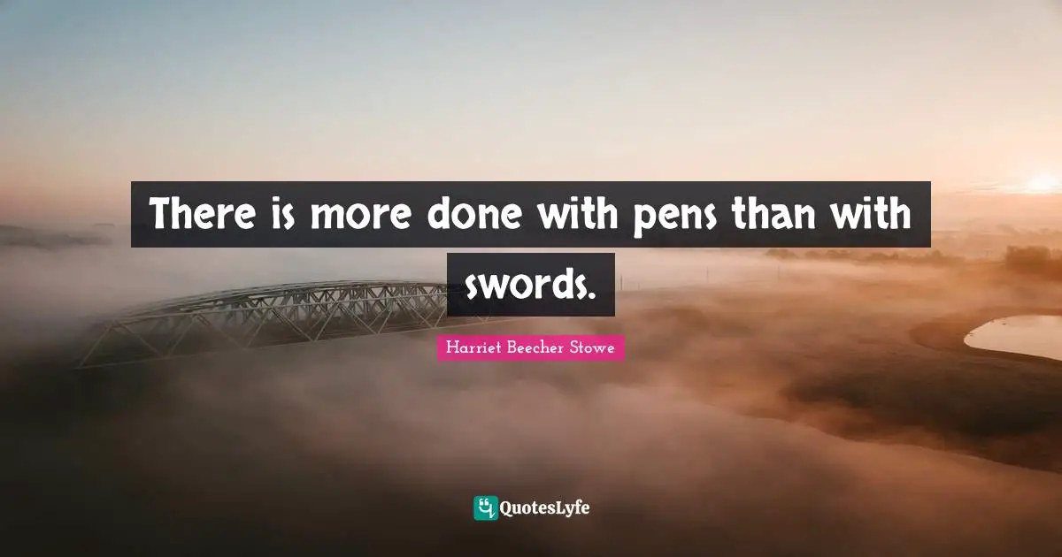 Harriet Beecher Stowe Quotes: "There is more done with pens than with swords."