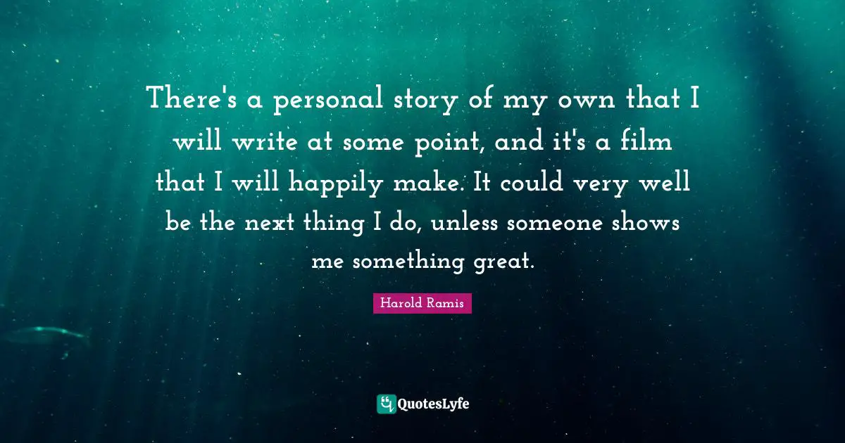 There's a personal story of my own that I will write at some point, and it's a film that I will happily make. It could very well be the next thing I do, unless someone shows me something great.