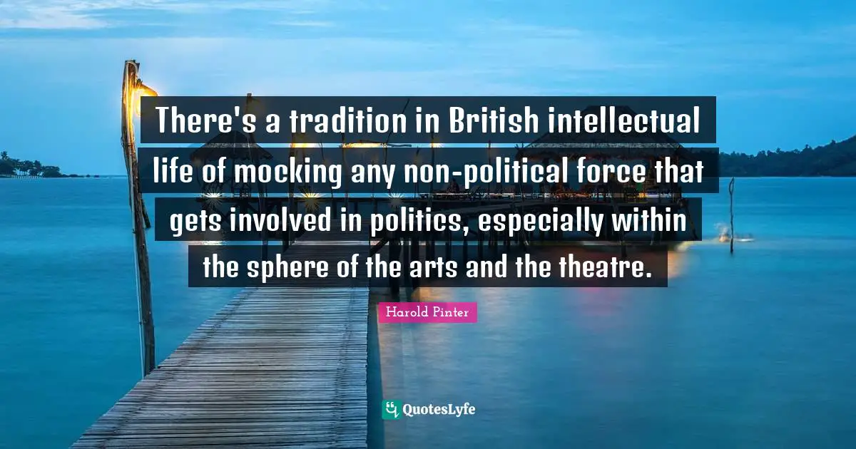 There's a tradition in British intellectual life of mocking any non-political force that gets involved in politics, especially within the sphere of the arts and the theatre.