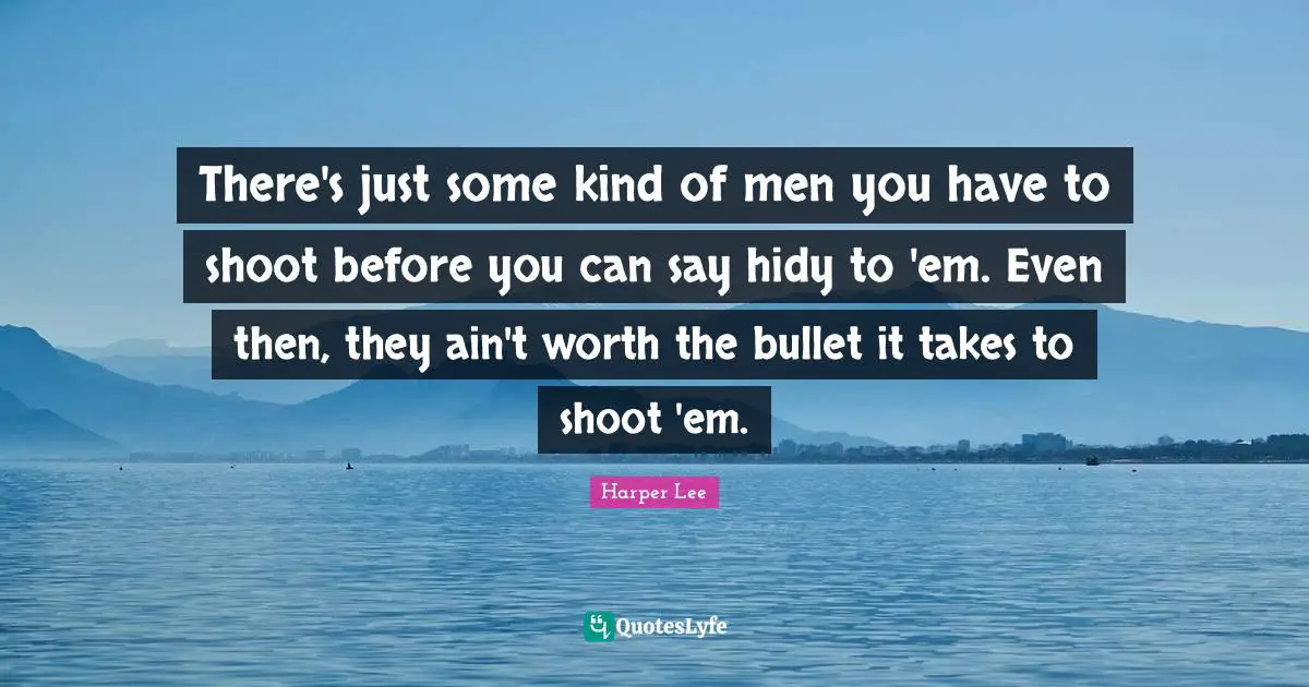 There's just some kind of men you have to shoot before you can say hidy to 'em. Even then, they ain't worth the bullet it takes to shoot 'em.