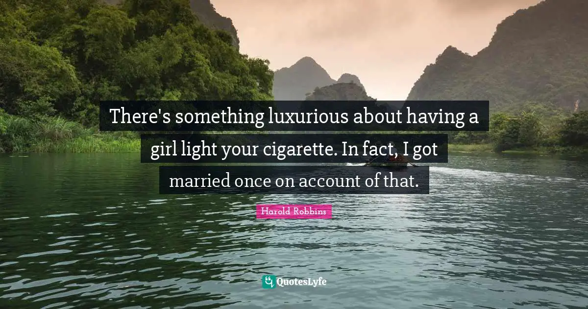 Cigarette Quotes: "There's something luxurious about having a girl light your cigarette. In fact, I got married once on account of that."
