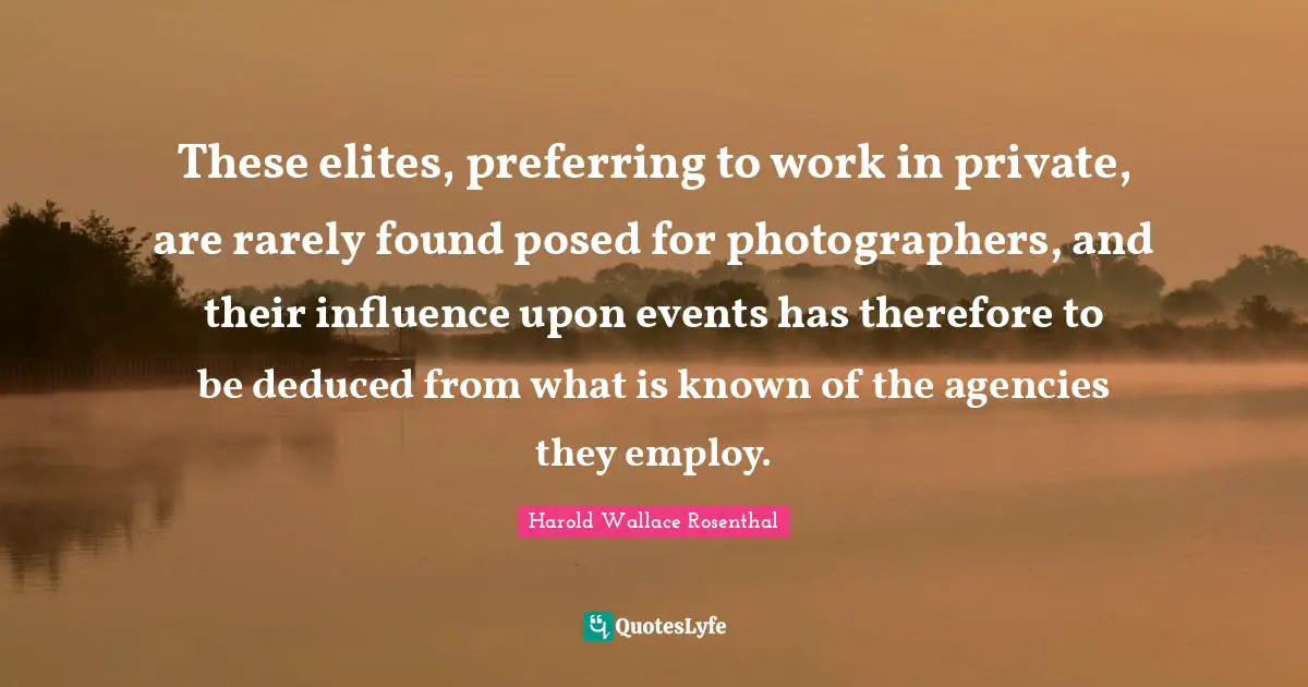 These elites, preferring to work in private, are rarely found posed for photographers, and their influence upon events has therefore to be deduced from what is known of the agencies they employ.