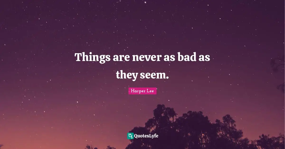 Mockingbird Quotes: "Things are never as bad as they seem."