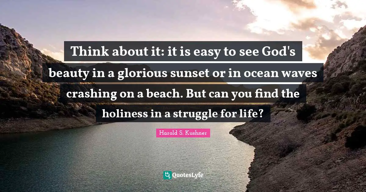 Glorious Quotes: "Think about it: it is easy to see God's beauty in a glorious sunset or in ocean waves crashing on a beach. But can you find the holiness in a struggle for life?"