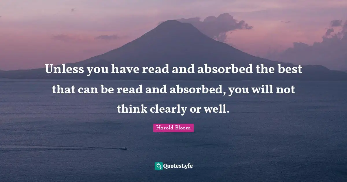 Unless you have read and absorbed the best that can be read and absorbed, you will not think clearly or well.