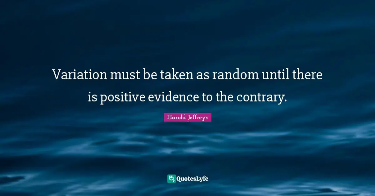 Variation must be taken as random until there is positive evidence to the contrary.