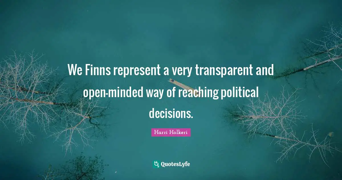 Harri Holkeri Quotes: "We Finns represent a very transparent and open-minded way of reaching political decisions."