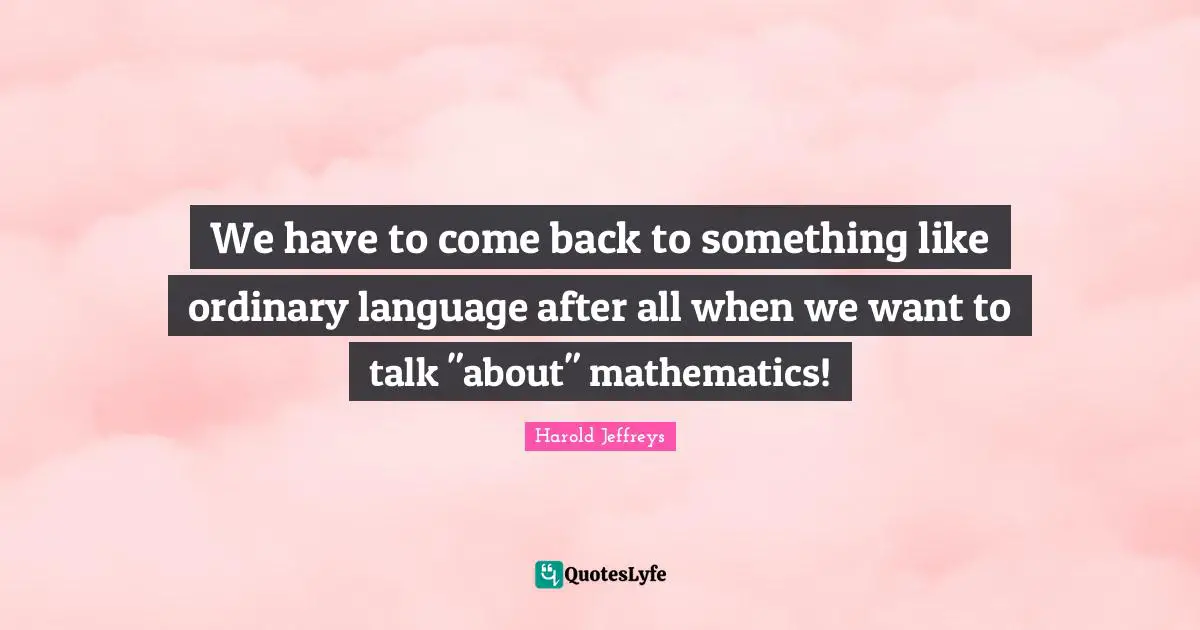 We have to come back to something like ordinary language after all when we want to talk "about" mathematics!