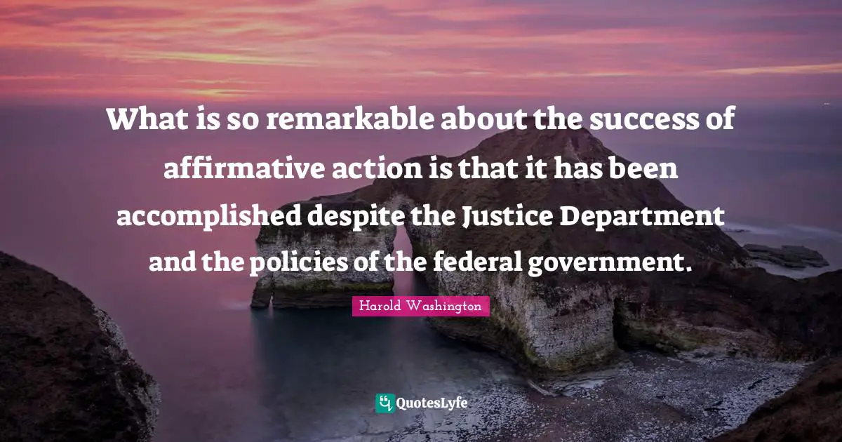 What is so remarkable about the success of affirmative action is that it has been accomplished despite the Justice Department and the policies of the federal government.