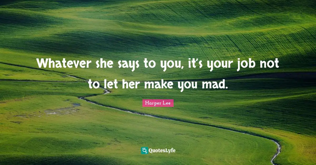 Whatever she says to you, it’s your job not to let her make you mad.