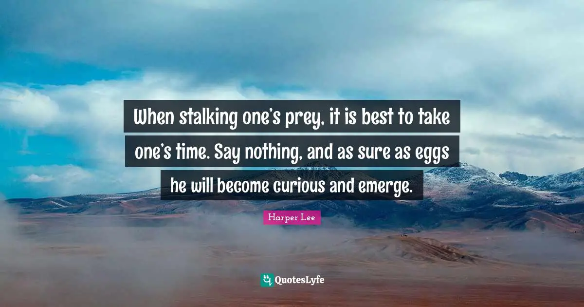 Stalking Quotes: "When stalking one’s prey, it is best to take one’s time. Say nothing, and as sure as eggs he will become curious and emerge."