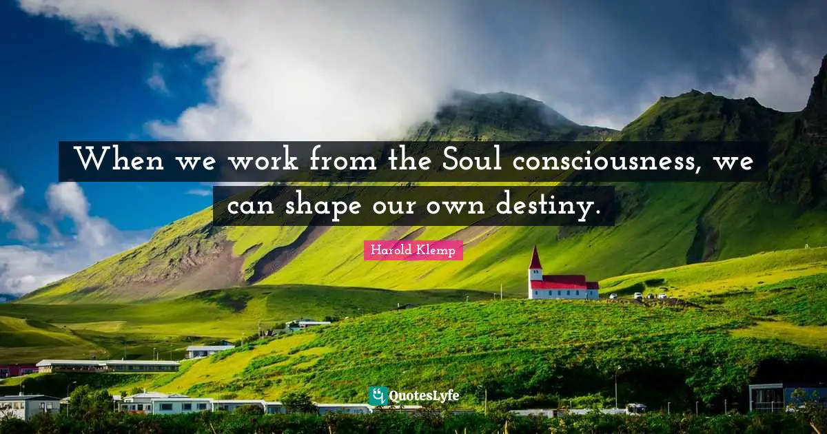 When we work from the Soul consciousness, we can shape our own destiny.
