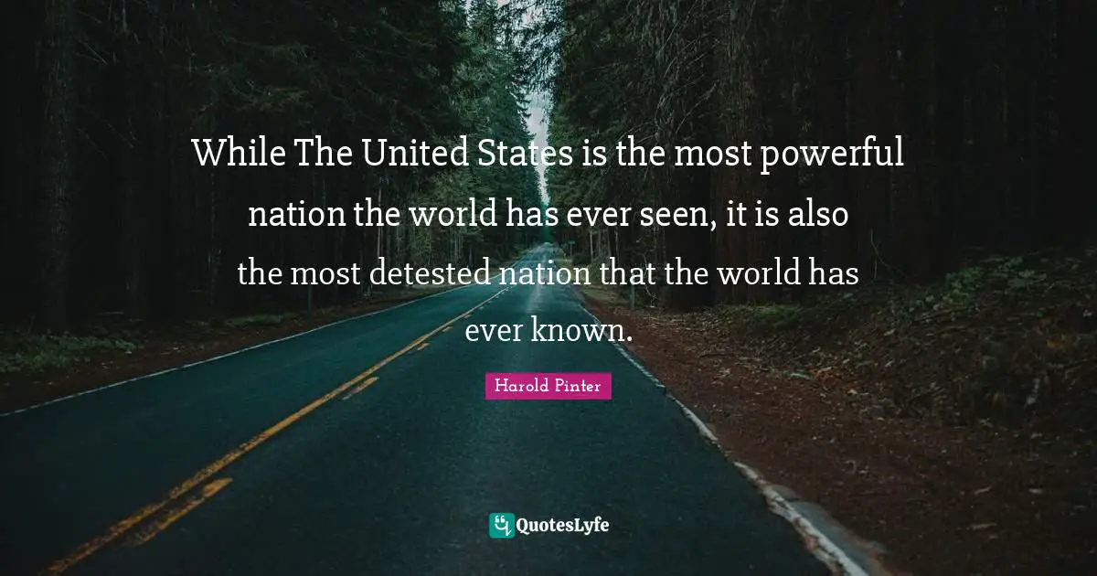 Harold Pinter Quotes: "While The United States is the most powerful nation the world has ever seen, it is also the most detested nation that the world has ever known."