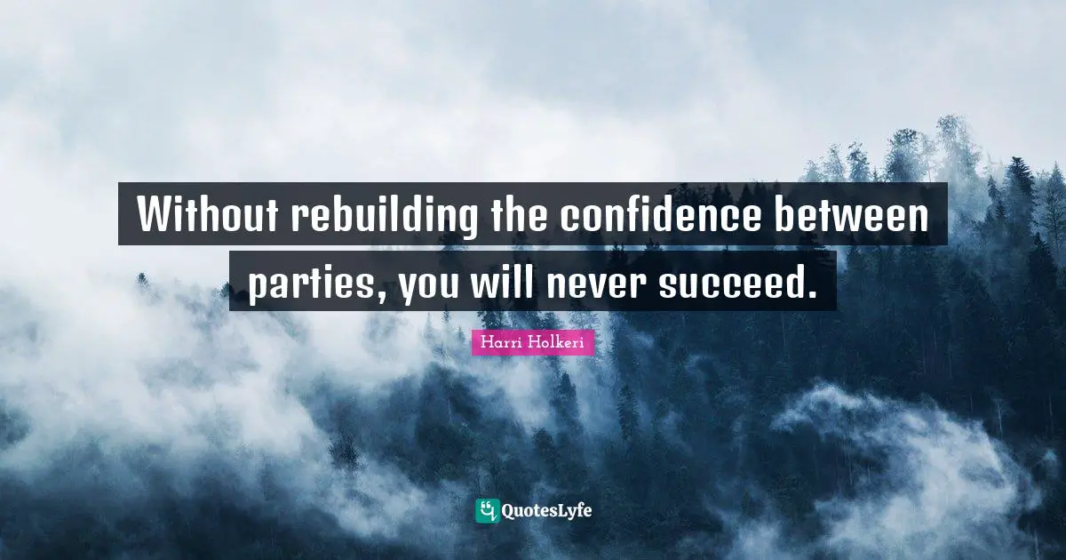 Harri Holkeri Quotes: "Without rebuilding the confidence between parties, you will never succeed."