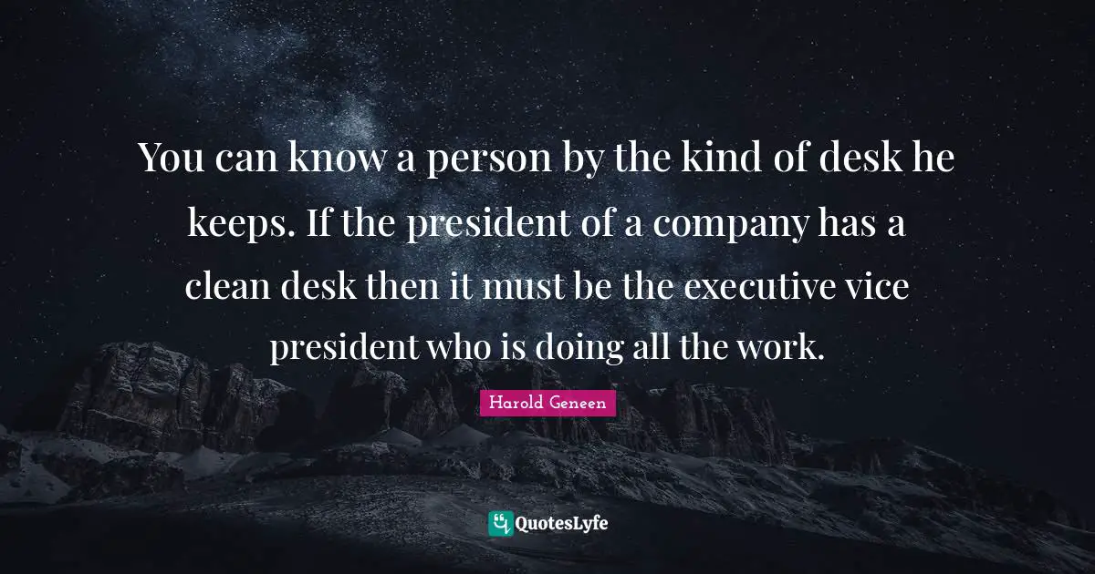 Harold Geneen Quotes: "You can know a person by the kind of desk he keeps. If the president of a company has a clean desk then it must be the executive vice president who is doing all the work."