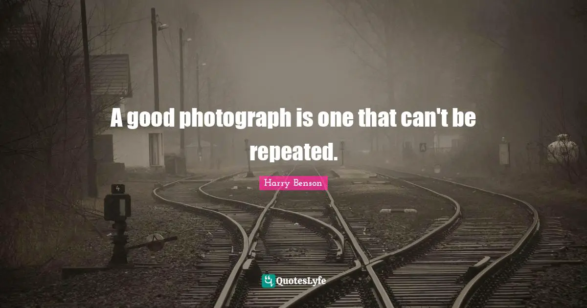 A good photograph is one that can't be repeated.
