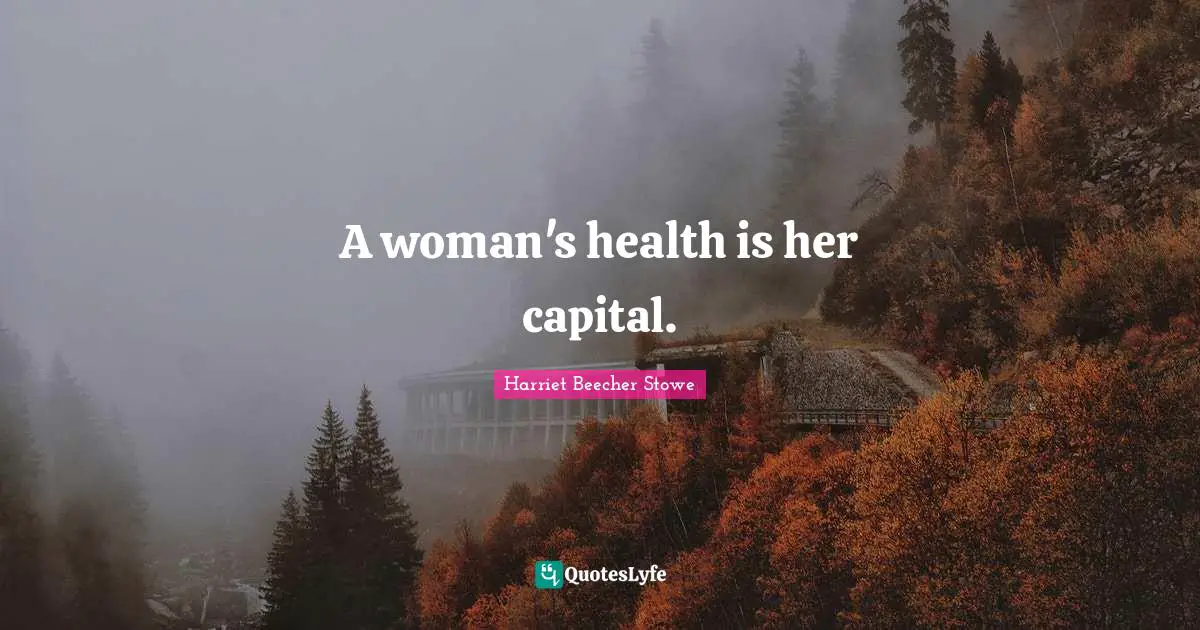 Harriet Beecher Stowe Quotes: "A woman's health is her capital."