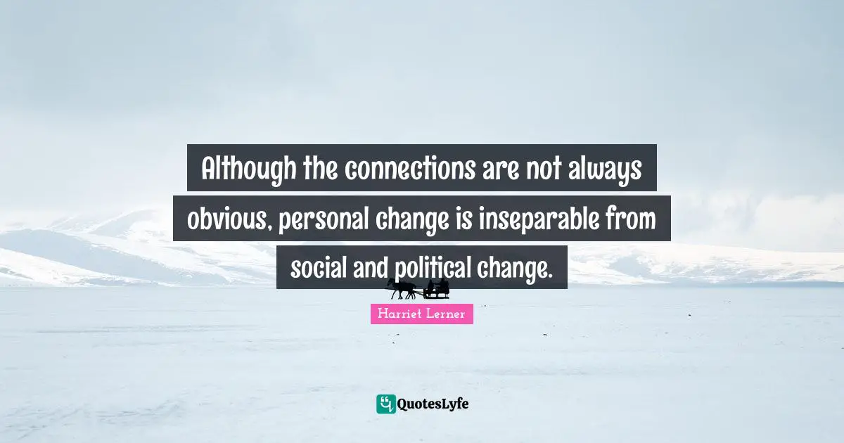 Harriet Lerner Quotes: "Although the connections are not always obvious, personal change is inseparable from social and political change."