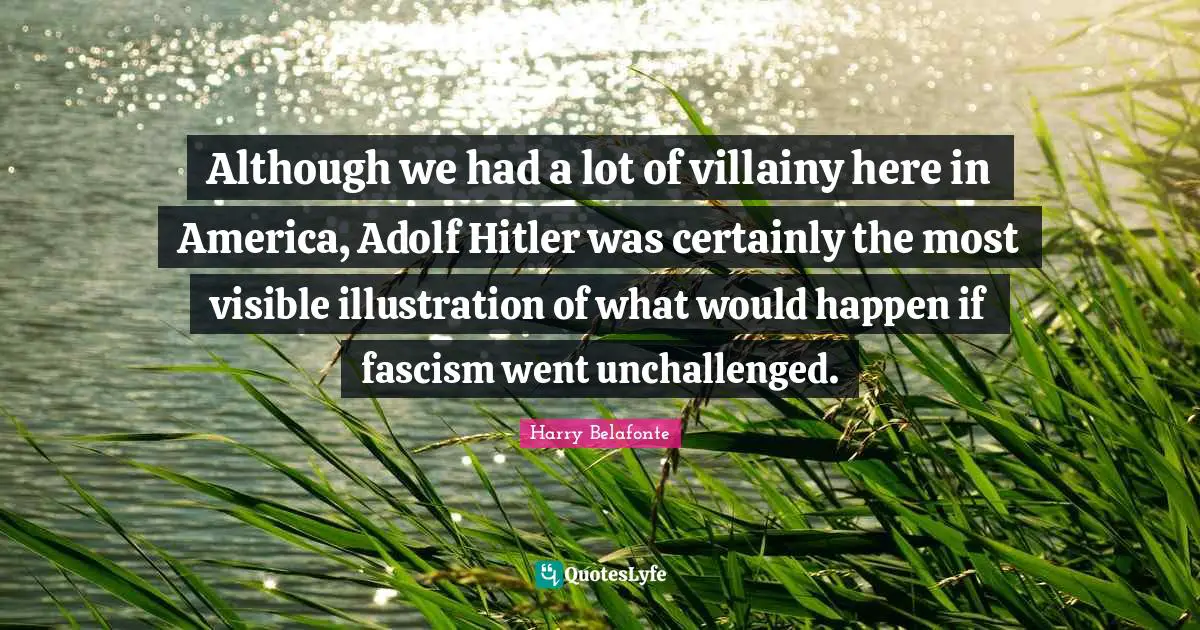 Although we had a lot of villainy here in America, Adolf Hitler was certainly the most visible illustration of what would happen if fascism went unchallenged.