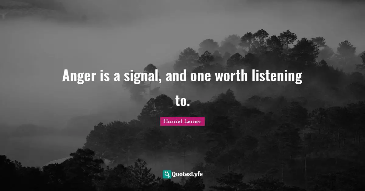 Harriet Lerner Quotes: "Anger is a signal, and one worth listening to."