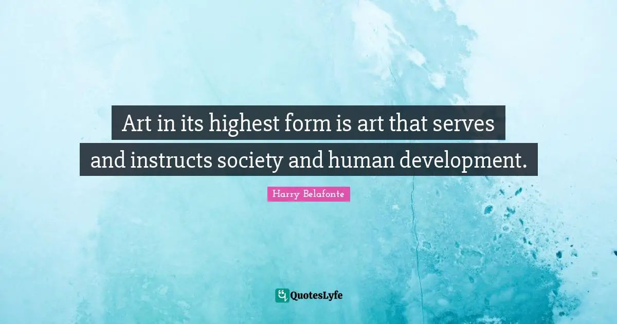 Art in its highest form is art that serves and instructs society and human development.