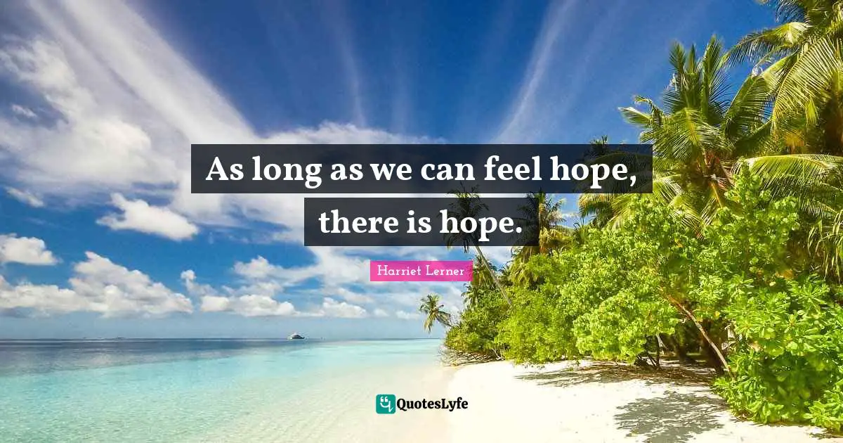 Harriet Lerner Quotes: "As long as we can feel hope, there is hope."