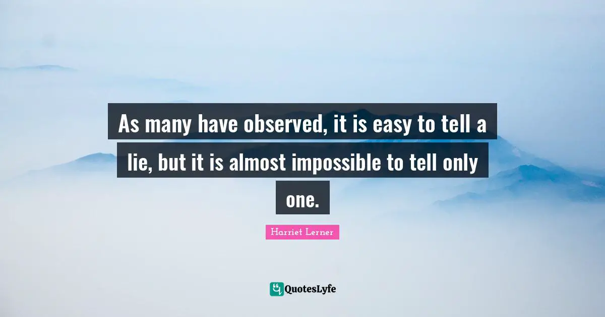 Harriet Lerner Quotes: "As many have observed, it is easy to tell a lie, but it is almost impossible to tell only one."