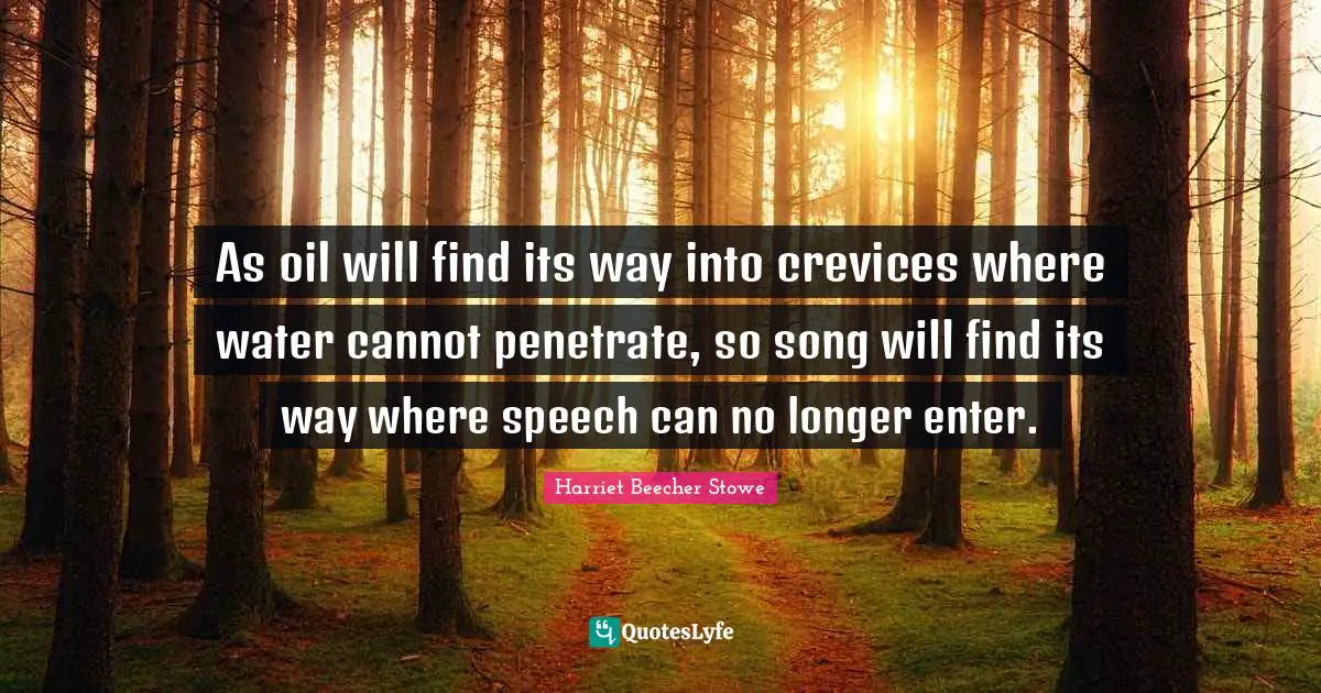 As oil will find its way into crevices where water cannot penetrate, so song will find its way where speech can no longer enter.