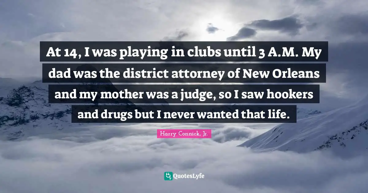 Attorney Quotes: "At 14, I was playing in clubs until 3 A.M. My dad was the district attorney of New Orleans and my mother was a judge, so I saw hookers and drugs but I never wanted that life."